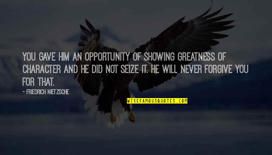 Seize Opportunity Quotes By Friedrich Nietzsche: You gave him an opportunity of showing greatness