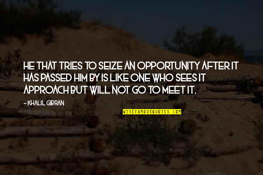 Seize Opportunity Quotes By Khalil Gibran: He that tries to seize an opportunity after Seize Opportunity Quotes By Khalil Gibran: He that tries to seize an opportunity after