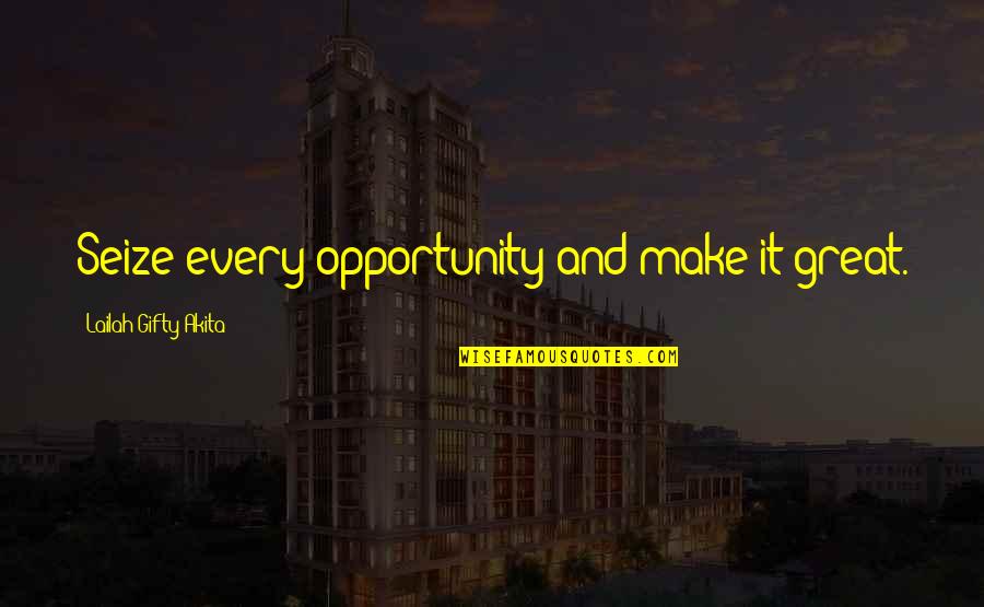 Seize Opportunity Quotes By Lailah Gifty Akita: Seize every opportunity and make it great.