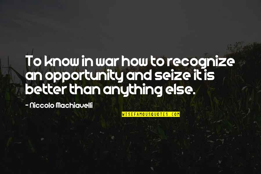 Seize Opportunity Quotes By Niccolo Machiavelli: To know in war how to recognize an