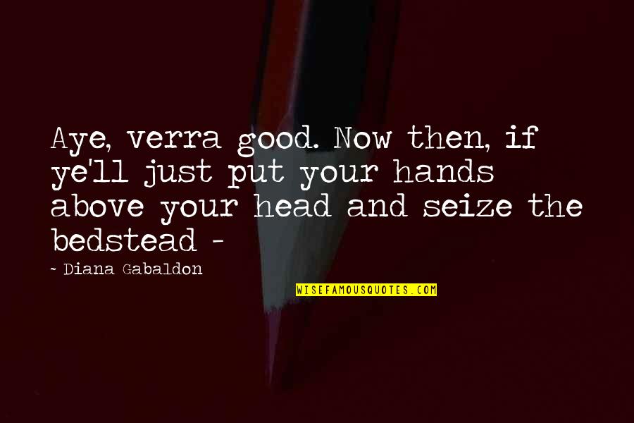 Seize Quotes By Diana Gabaldon: Aye, verra good. Now then, if ye'll just