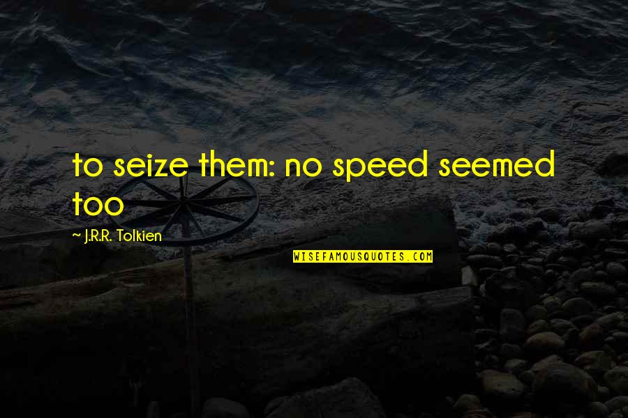 Seize Quotes By J.R.R. Tolkien: to seize them: no speed seemed too