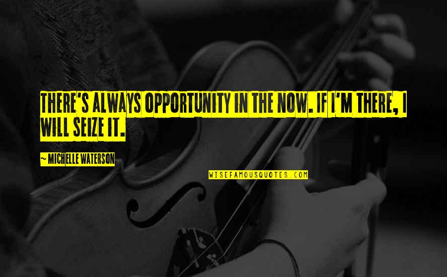 Seize Quotes By Michelle Waterson: There's always opportunity in the now. If I'm