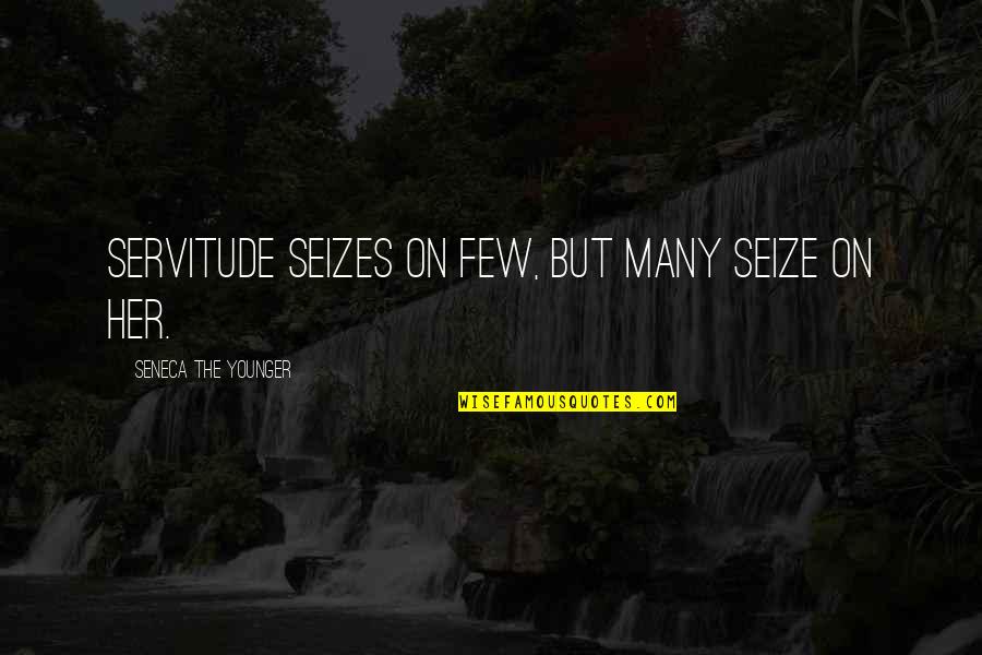 Seize Quotes By Seneca The Younger: Servitude seizes on few, but many seize on