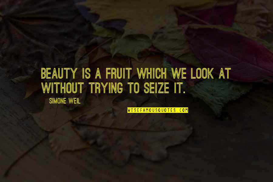 Seize Quotes By Simone Weil: Beauty is a fruit which we look at