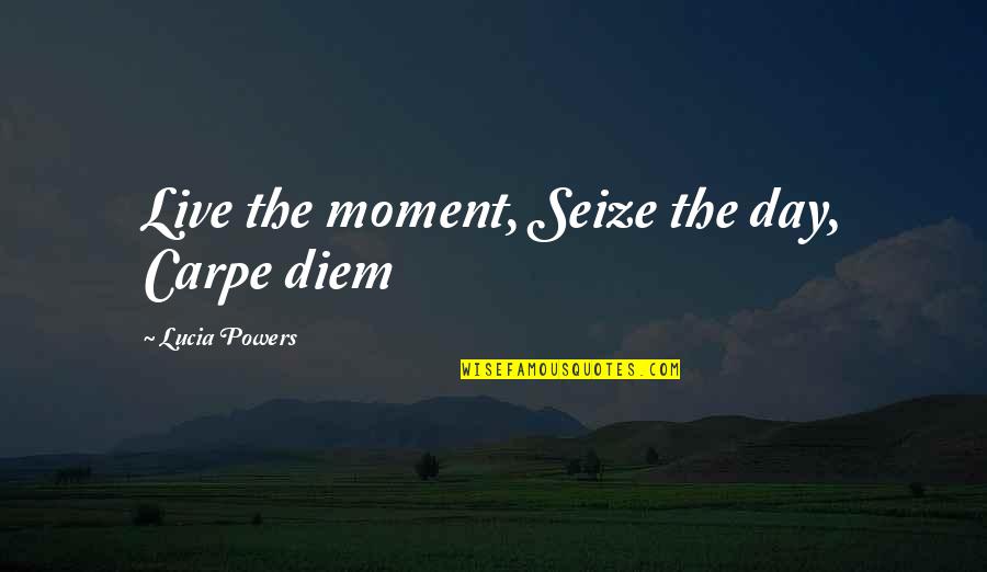 Seize The Day Quotes By Lucia Powers: Live the moment, Seize the day, Carpe diem