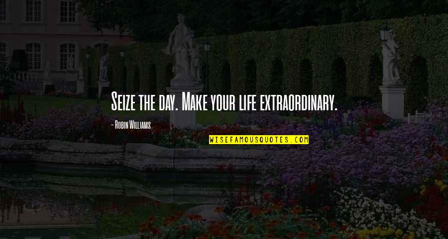 Seize The Day Quotes By Robin Williams: Seize the day. Make your life extraordinary.