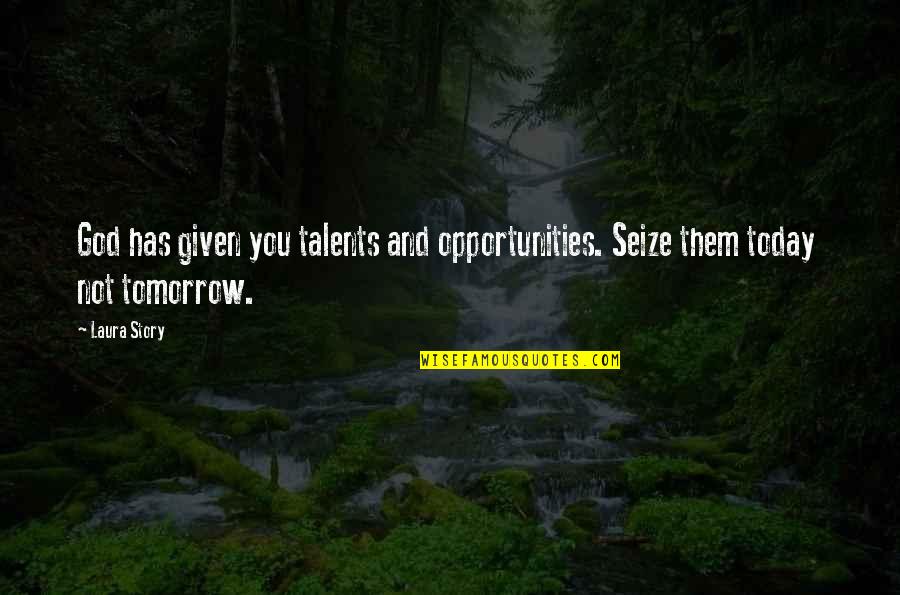 Seize Today Quotes By Laura Story: God has given you talents and opportunities. Seize