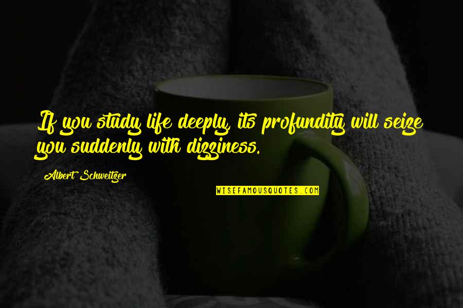Seize Your Life Quotes By Albert Schweitzer: If you study life deeply, its profundity will