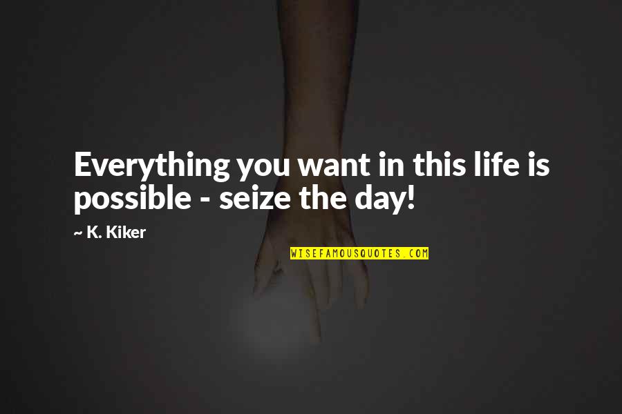 Seize Your Life Quotes By K. Kiker: Everything you want in this life is possible