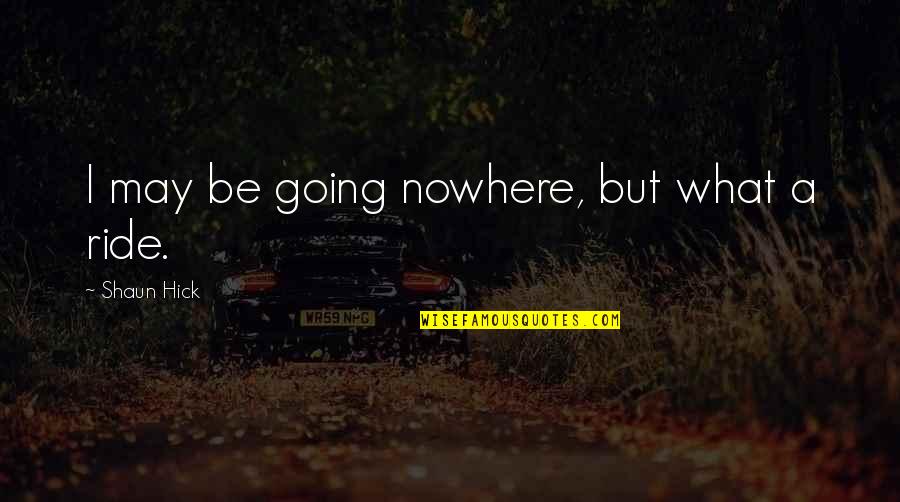 Seize Your Life Quotes By Shaun Hick: I may be going nowhere, but what a