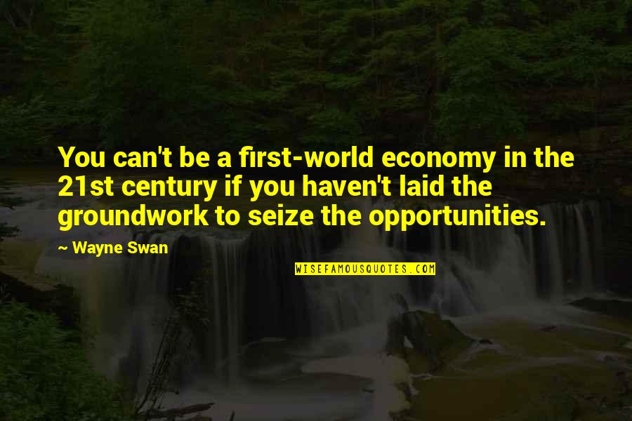 Seize Your Opportunities Quotes By Wayne Swan: You can't be a first-world economy in the Seize Your Opportunities Quotes By Wayne Swan: You can't be a first-world economy in the