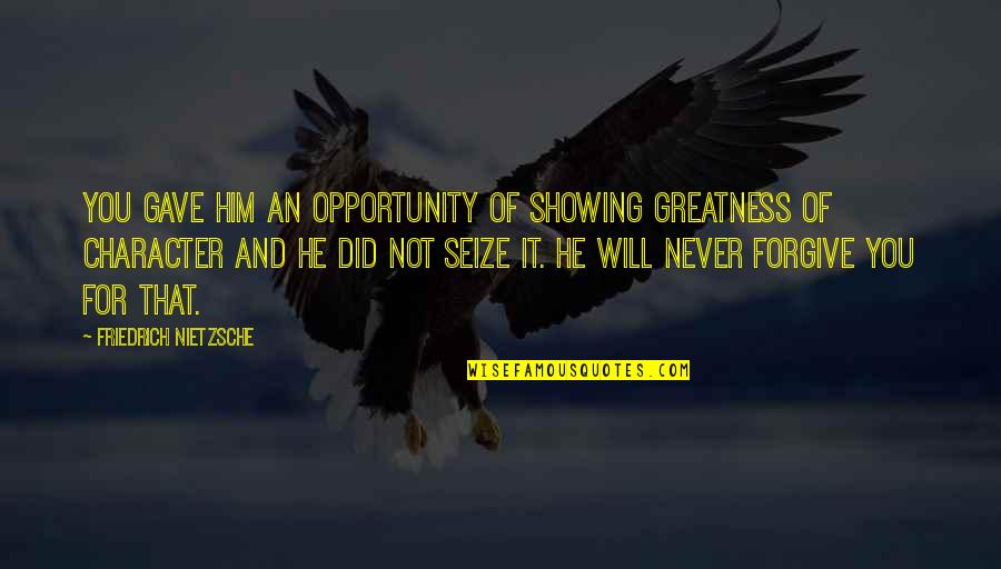 Seize Your Opportunity Quotes By Friedrich Nietzsche: You gave him an opportunity of showing greatness