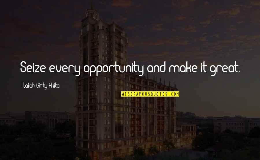 Seize Your Opportunity Quotes By Lailah Gifty Akita: Seize every opportunity and make it great.