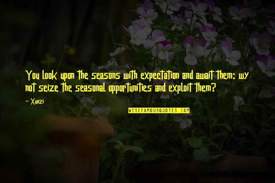Seize Your Opportunity Quotes By Xunzi: You look upon the seasons with expectation and