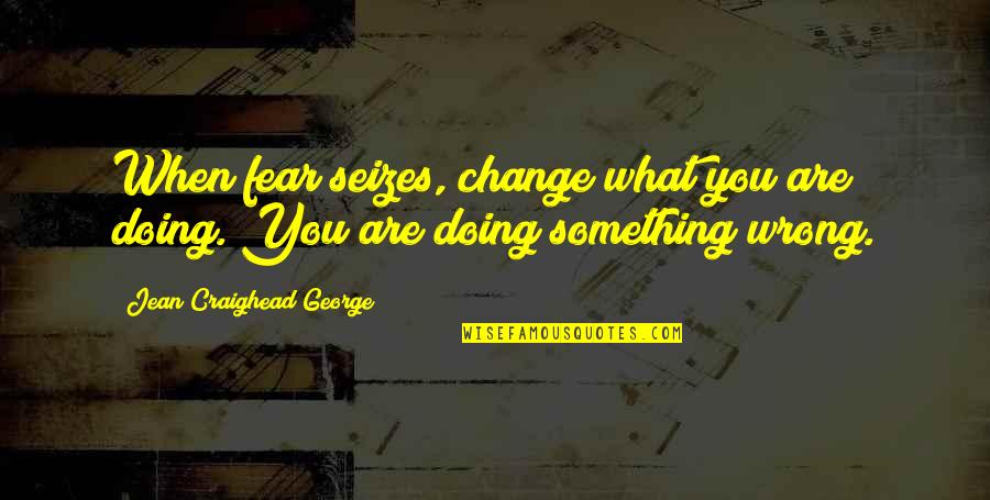 Seizes Quotes By Jean Craighead George: When fear seizes, change what you are doing. Seizes Quotes By Jean Craighead George: When fear seizes, change what you are doing.