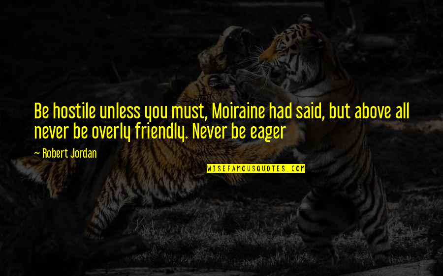 Seizes To Amaze Quotes By Robert Jordan: Be hostile unless you must, Moiraine had said, Seizes To Amaze Quotes By Robert Jordan: Be hostile unless you must, Moiraine had said,