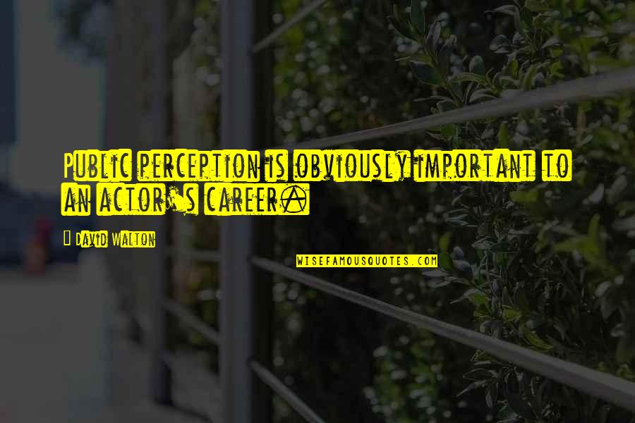 Seizing Life Quotes By David Walton: Public perception is obviously important to an actor's