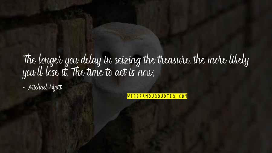 Seizing Life Quotes By Michael Hyatt: The longer you delay in seizing the treasure, Seizing Life Quotes By Michael Hyatt: The longer you delay in seizing the treasure,