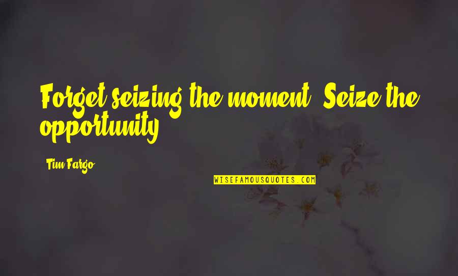 Seizing Opportunity Quotes By Tim Fargo: Forget seizing the moment. Seize the opportunity.