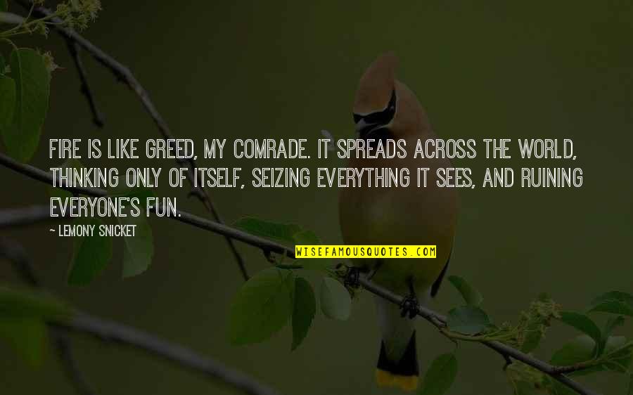 Seizing The World Quotes By Lemony Snicket: Fire is like greed, my comrade. It spreads