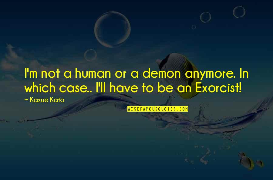 Seizures In Babies Quotes By Kazue Kato: I'm not a human or a demon anymore.