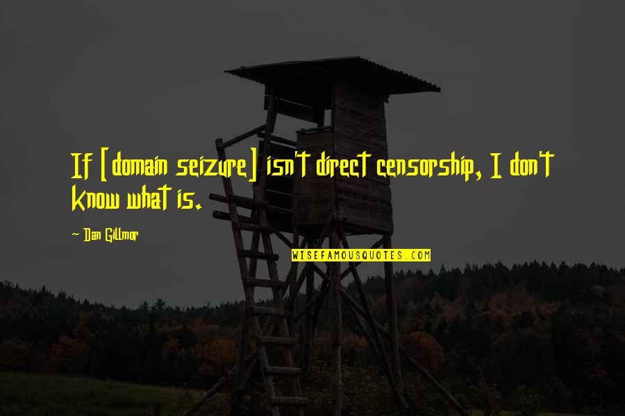 Seizures Quotes By Dan Gillmor: If [domain seizure] isn't direct censorship, I don't