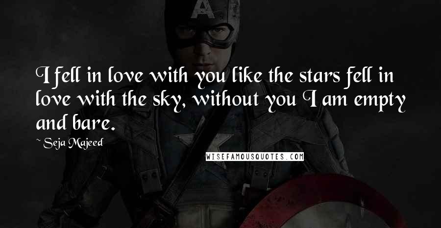 Seja Majeed quotes: I fell in love with you like the stars fell in love with the sky, without you I am empty and bare. Seja Majeed quotes: I fell in love with you like the stars fell in love with the sky, without you I am empty and bare.