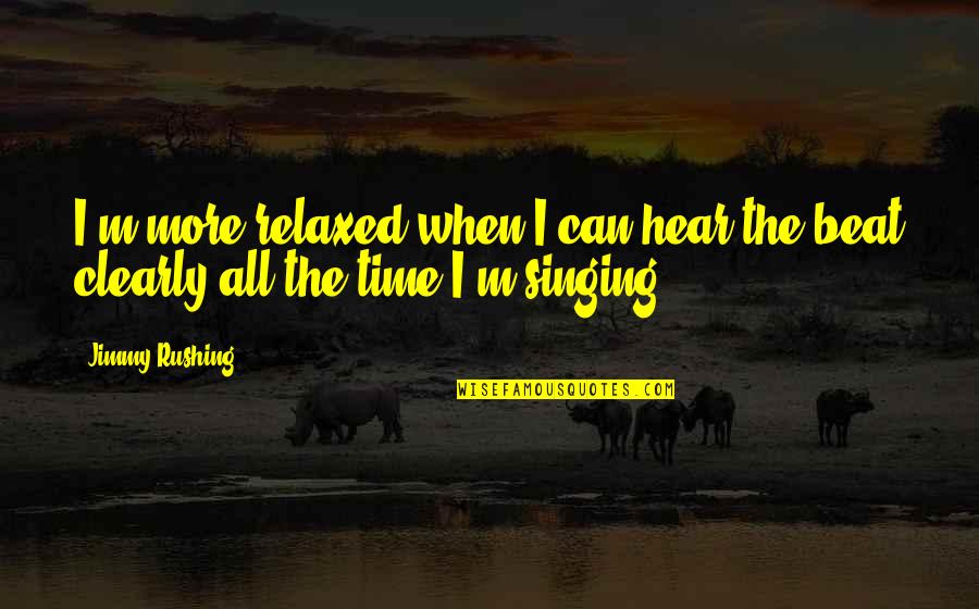 Sejahtera In English Quotes By Jimmy Rushing: I'm more relaxed when I can hear the