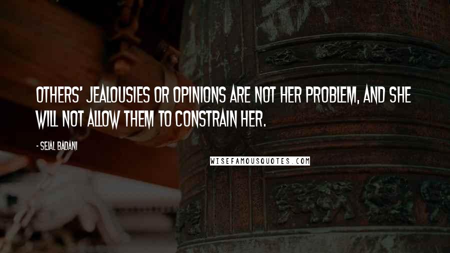 Sejal Badani quotes: Others' jealousies or opinions are not her problem, and she will not allow them to constrain her.