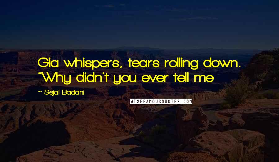 Sejal Badani quotes: Gia whispers, tears rolling down. "Why didn't you ever tell me