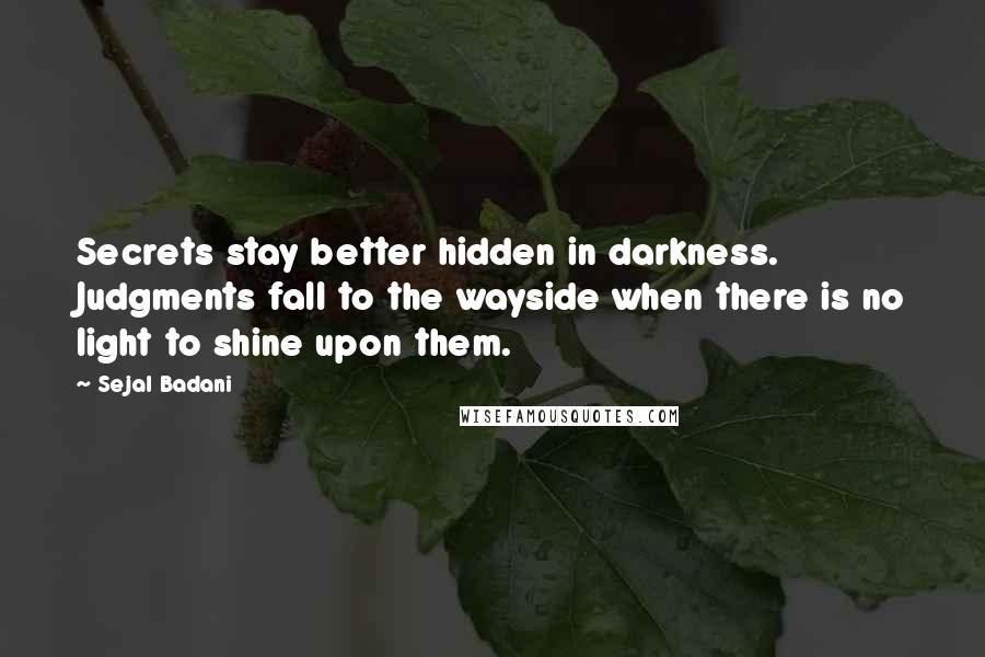 Sejal Badani quotes: Secrets stay better hidden in darkness. Judgments fall to the wayside when there is no light to shine upon them.