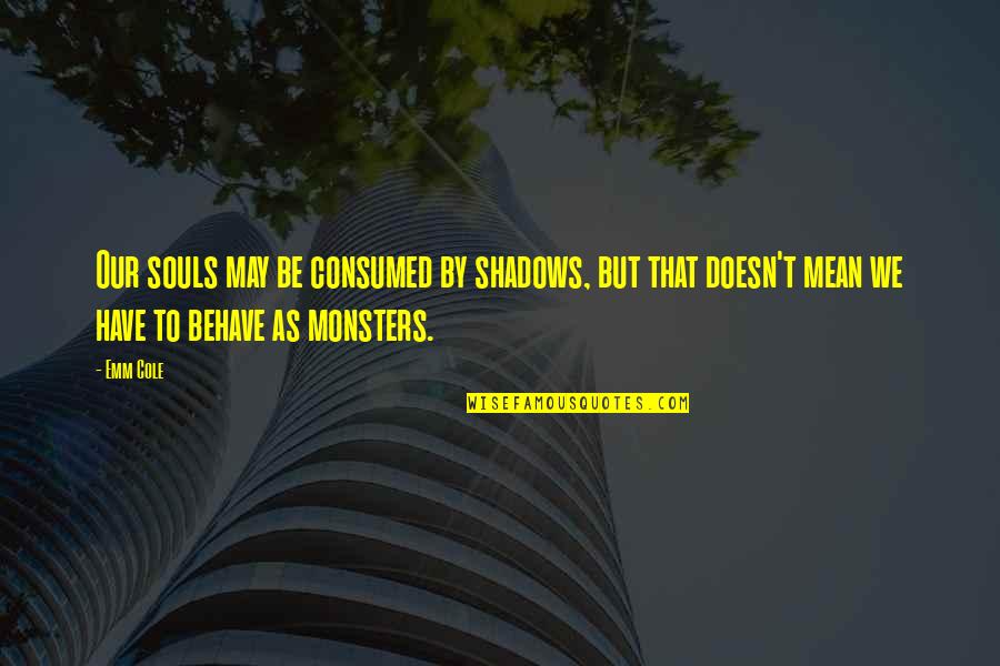 Sejanus Quotes By Emm Cole: Our souls may be consumed by shadows, but Sejanus Quotes By Emm Cole: Our souls may be consumed by shadows, but