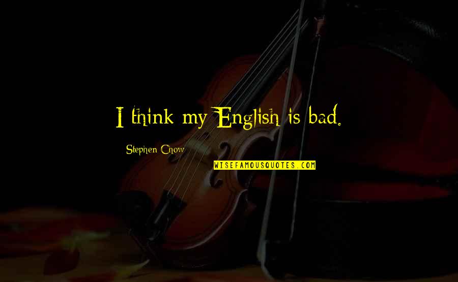 Sejatinya Syeh Quotes By Stephen Chow: I think my English is bad. Sejatinya Syeh Quotes By Stephen Chow: I think my English is bad.
