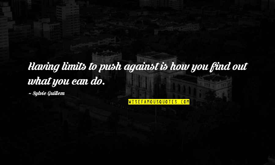 Sejdic Dervo Quotes By Sylvie Guillem: Having limits to push against is how you Sejdic Dervo Quotes By Sylvie Guillem: Having limits to push against is how you
