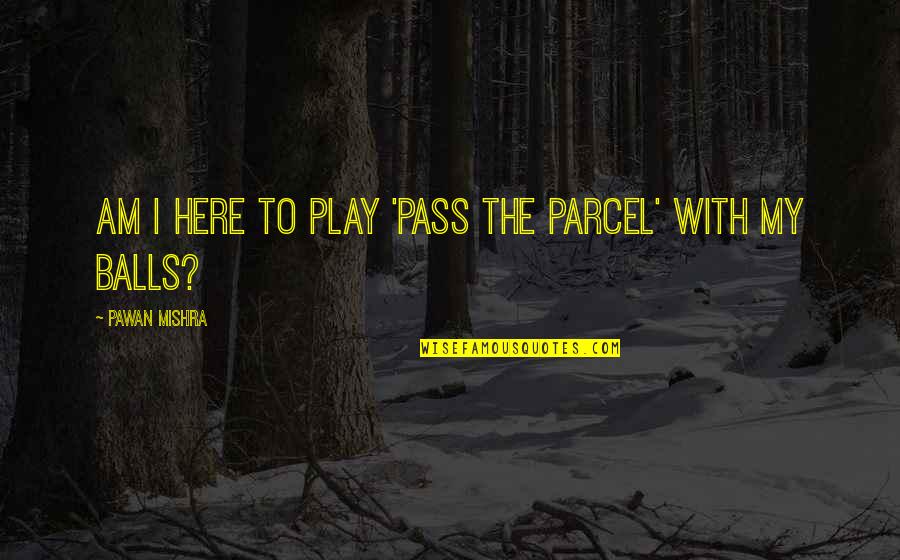 Sejour Moderne Quotes By Pawan Mishra: Am I here to play 'pass the parcel'