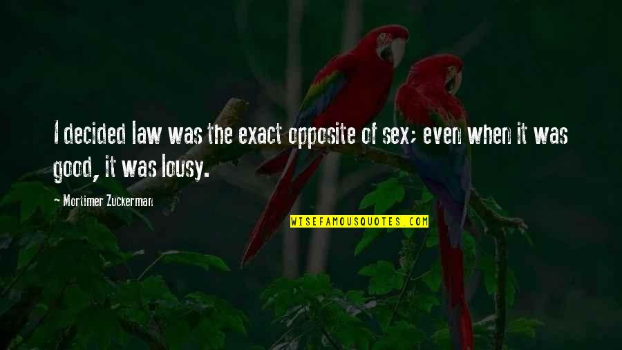 Sek Mqhayi Quotes By Mortimer Zuckerman: I decided law was the exact opposite of Sek Mqhayi Quotes By Mortimer Zuckerman: I decided law was the exact opposite of