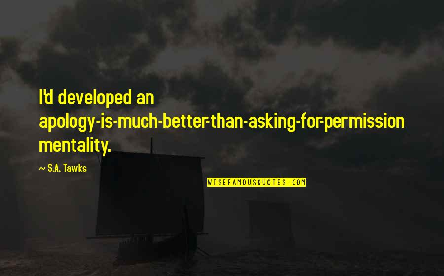 Seka Quotes By S.A. Tawks: I'd developed an apology-is-much-better-than-asking-for-permission mentality.