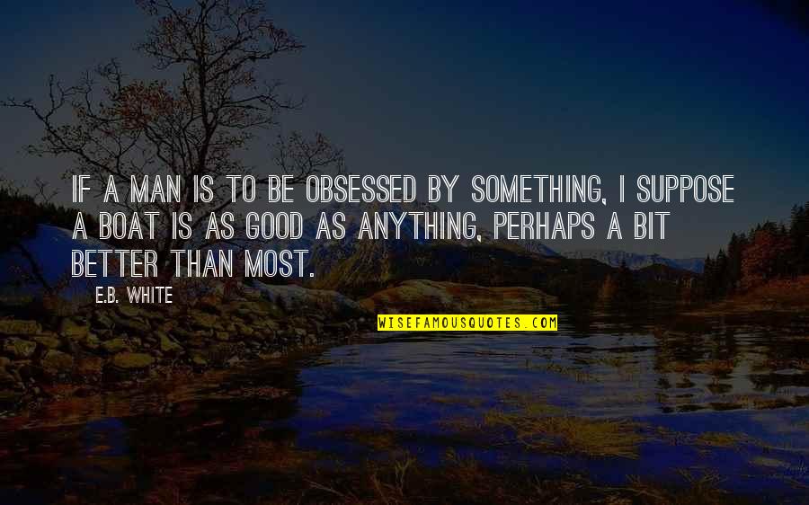 Sekampung Udik Quotes By E.B. White: If a man is to be obsessed by Sekampung Udik Quotes By E.B. White: If a man is to be obsessed by