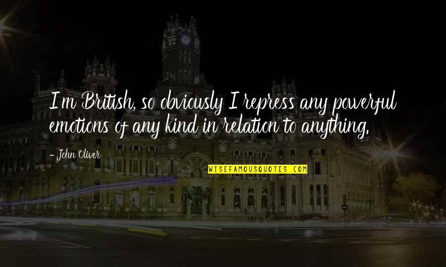 Sekelompok Rusa Quotes By John Oliver: I'm British, so obviously I repress any powerful Sekelompok Rusa Quotes By John Oliver: I'm British, so obviously I repress any powerful