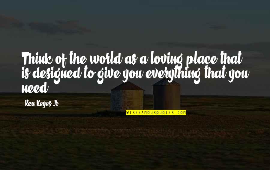 Sekelsky Shelton Quotes By Ken Keyes Jr.: Think of the world as a loving place Sekelsky Shelton Quotes By Ken Keyes Jr.: Think of the world as a loving place