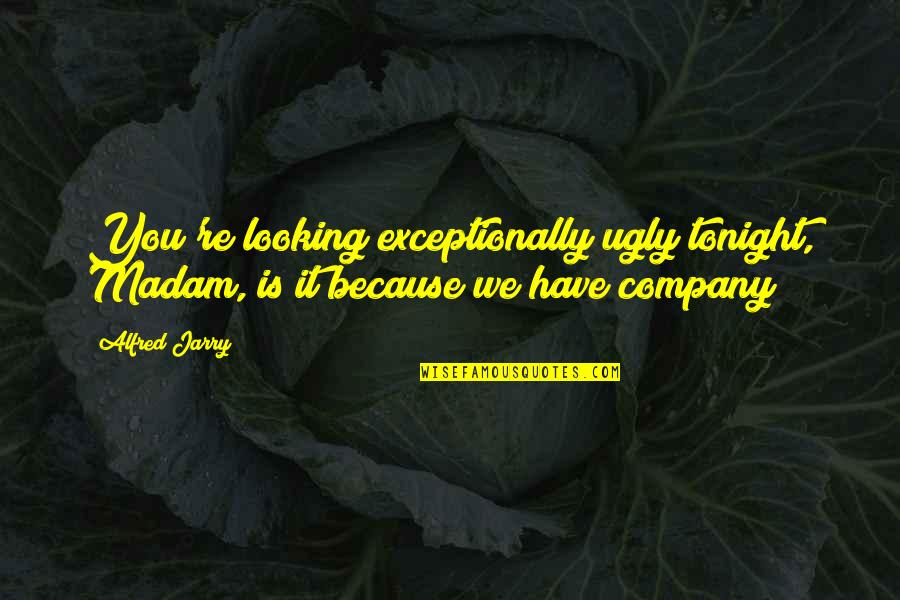Sekhar Reddy Quotes By Alfred Jarry: You're looking exceptionally ugly tonight, Madam, is it