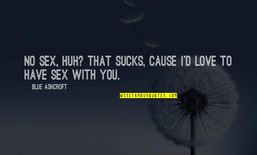 Sekhon Madera Quotes By Blue Ashcroft: No sex, huh? That sucks, cause I'd love Sekhon Madera Quotes By Blue Ashcroft: No sex, huh? That sucks, cause I'd love