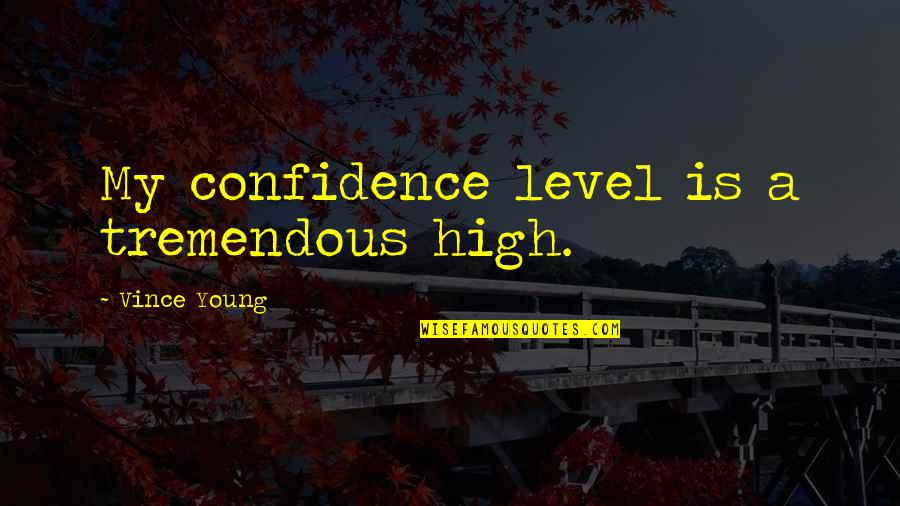 Sekhon Madera Quotes By Vince Young: My confidence level is a tremendous high. Sekhon Madera Quotes By Vince Young: My confidence level is a tremendous high.