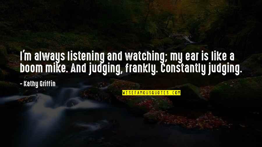 Sekhukhune Municipality Quotes By Kathy Griffin: I'm always listening and watching; my ear is