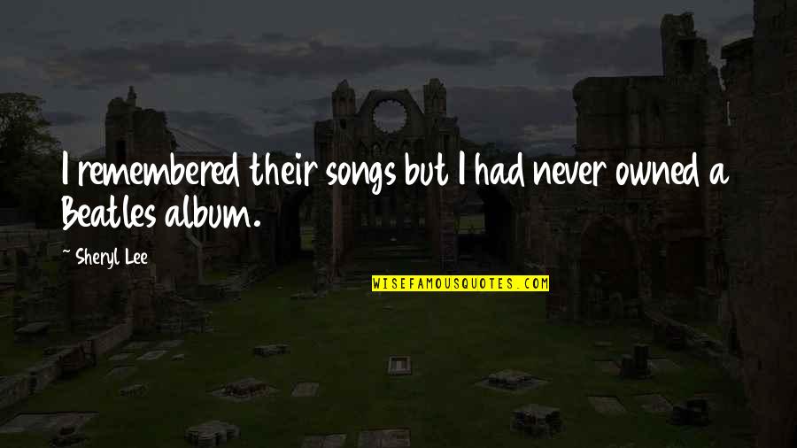 Sekimizu Nagisa Quotes By Sheryl Lee: I remembered their songs but I had never