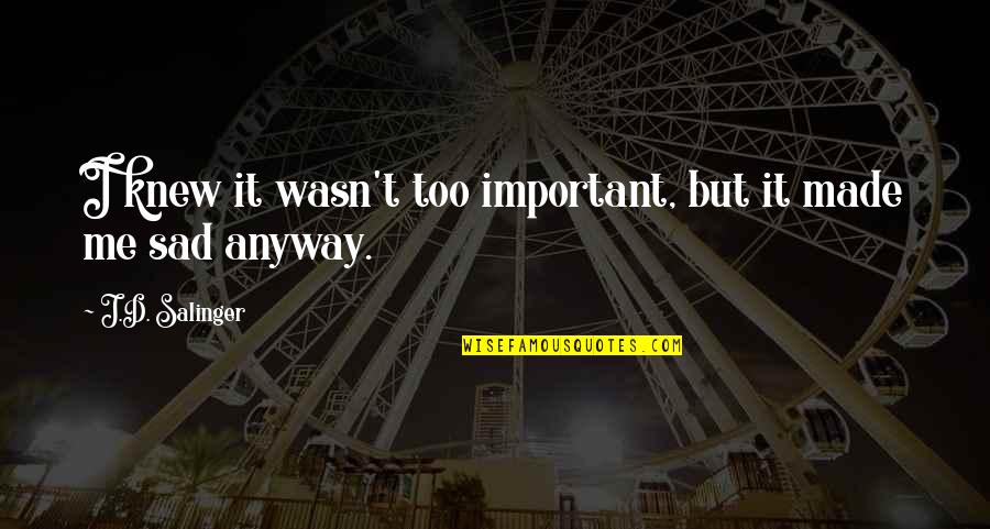 Sekine Kun Quotes By J.D. Salinger: I knew it wasn't too important, but it Sekine Kun Quotes By J.D. Salinger: I knew it wasn't too important, but it