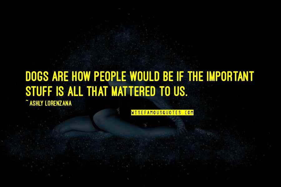Sekiso Com Quotes By Ashly Lorenzana: Dogs are how people would be if the