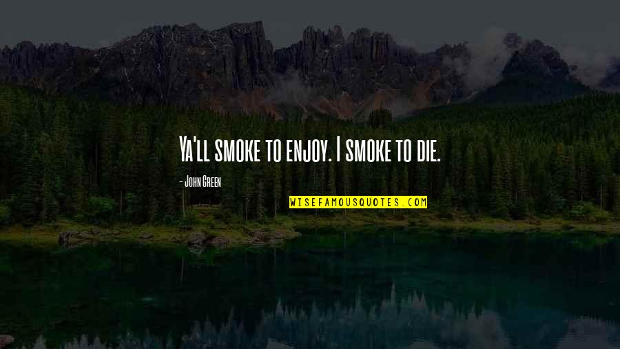 Sekito Kisen Quotes By John Green: Ya'll smoke to enjoy. I smoke to die. Sekito Kisen Quotes By John Green: Ya'll smoke to enjoy. I smoke to die.