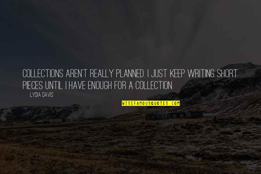 Sekiyama Japan Quotes By Lydia Davis: Collections aren't really planned. I just keep writing